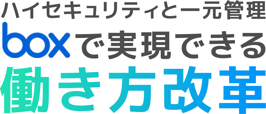 ハイセキュリティと一元管理 boxで実現できる働き方改革